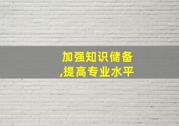 加强知识储备,提高专业水平