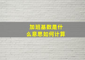 加班基数是什么意思如何计算