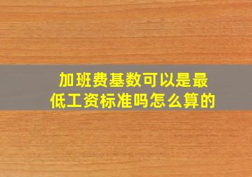 加班费基数可以是最低工资标准吗怎么算的