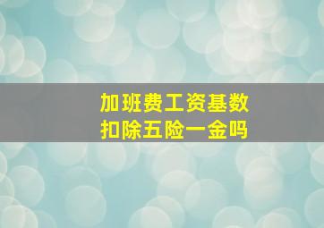 加班费工资基数扣除五险一金吗