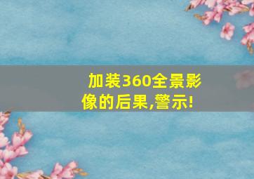 加装360全景影像的后果,警示!