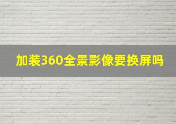 加装360全景影像要换屏吗