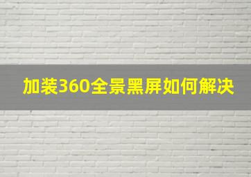 加装360全景黑屏如何解决