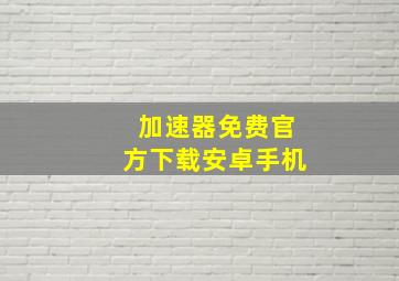 加速器免费官方下载安卓手机