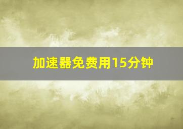 加速器免费用15分钟