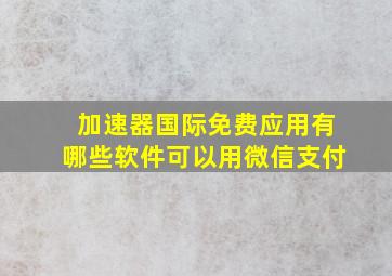 加速器国际免费应用有哪些软件可以用微信支付