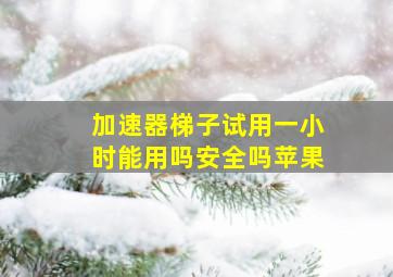 加速器梯子试用一小时能用吗安全吗苹果