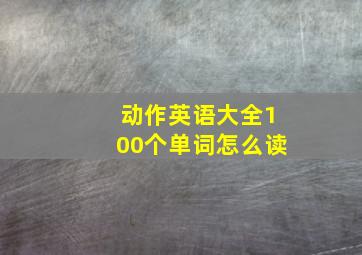 动作英语大全100个单词怎么读