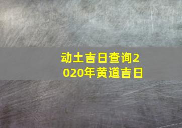 动土吉日查询2020年黄道吉日