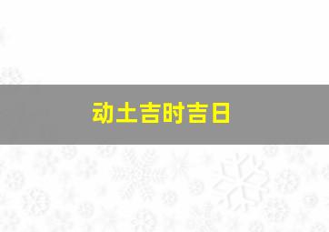 动土吉时吉日