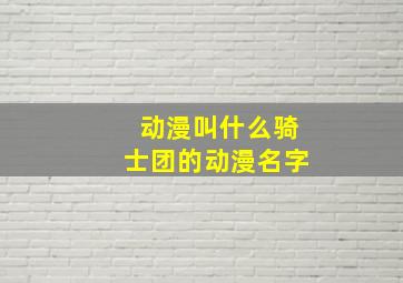 动漫叫什么骑士团的动漫名字