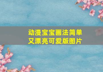 动漫宝宝画法简单又漂亮可爱版图片