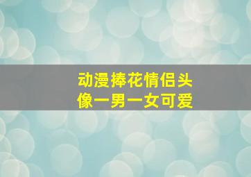 动漫捧花情侣头像一男一女可爱