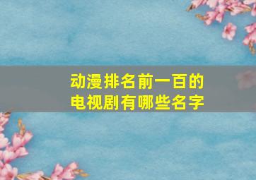 动漫排名前一百的电视剧有哪些名字