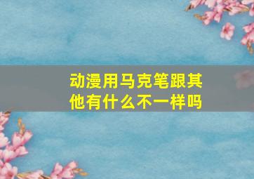 动漫用马克笔跟其他有什么不一样吗