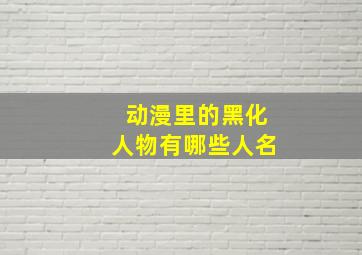 动漫里的黑化人物有哪些人名