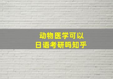 动物医学可以日语考研吗知乎