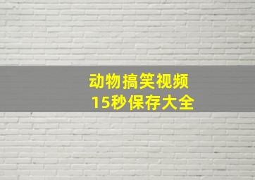 动物搞笑视频15秒保存大全