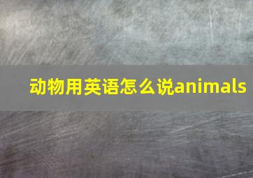 动物用英语怎么说animals