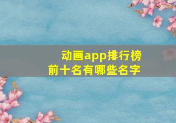 动画app排行榜前十名有哪些名字