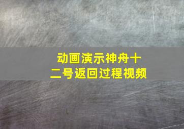 动画演示神舟十二号返回过程视频