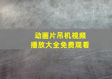 动画片吊机视频播放大全免费观看