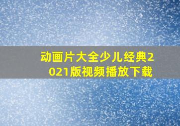 动画片大全少儿经典2021版视频播放下载