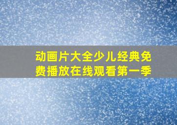 动画片大全少儿经典免费播放在线观看第一季