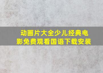 动画片大全少儿经典电影免费观看国语下载安装