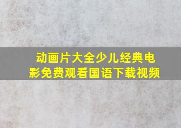 动画片大全少儿经典电影免费观看国语下载视频