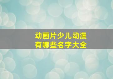 动画片少儿动漫有哪些名字大全