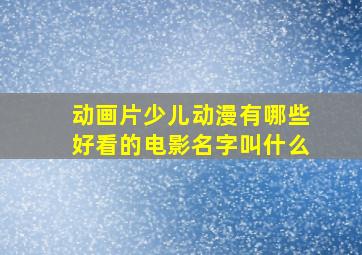 动画片少儿动漫有哪些好看的电影名字叫什么