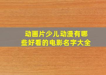 动画片少儿动漫有哪些好看的电影名字大全