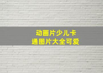 动画片少儿卡通图片大全可爱