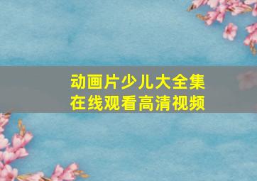 动画片少儿大全集在线观看高清视频