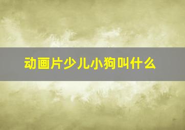 动画片少儿小狗叫什么