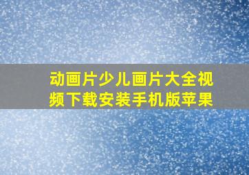 动画片少儿画片大全视频下载安装手机版苹果