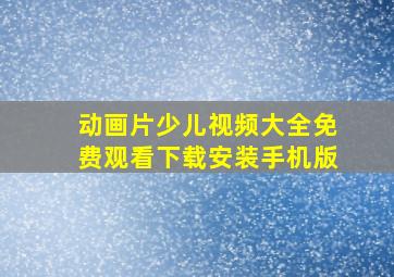 动画片少儿视频大全免费观看下载安装手机版