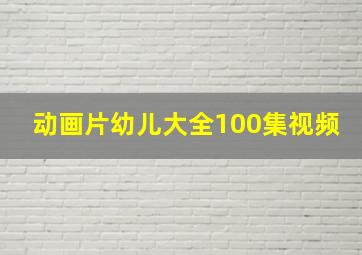 动画片幼儿大全100集视频