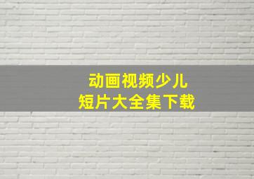 动画视频少儿短片大全集下载