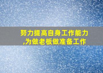 努力提高自身工作能力,为做老板做准备工作