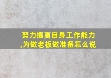 努力提高自身工作能力,为做老板做准备怎么说