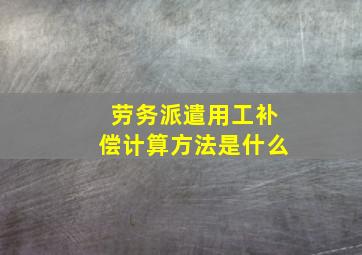 劳务派遣用工补偿计算方法是什么