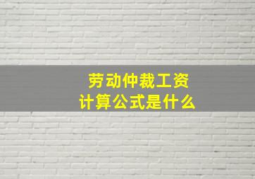 劳动仲裁工资计算公式是什么