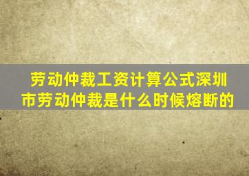 劳动仲裁工资计算公式深圳市劳动仲裁是什么时候熔断的