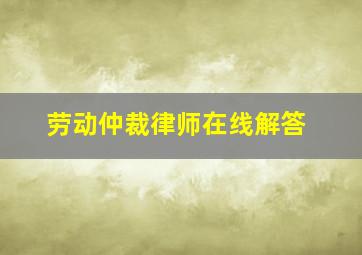 劳动仲裁律师在线解答