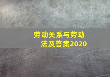 劳动关系与劳动法及答案2020