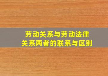 劳动关系与劳动法律关系两者的联系与区别