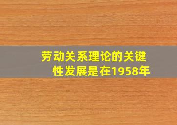 劳动关系理论的关键性发展是在1958年