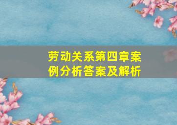 劳动关系第四章案例分析答案及解析